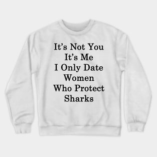 It's Not You It's Me I Only Date Women Who Protect Sharks Crewneck Sweatshirt